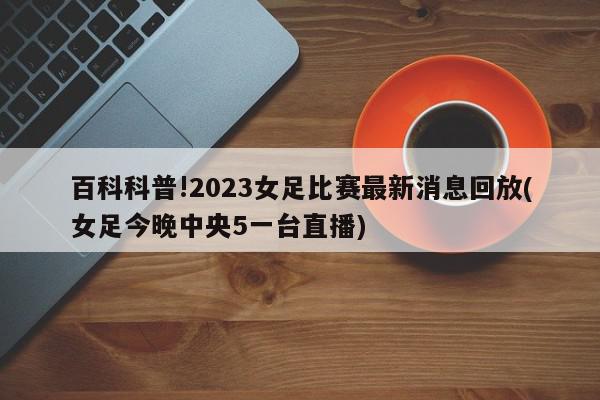 百科科普!2023女足比赛最新消息回放(女足今晚中央5一台直播)