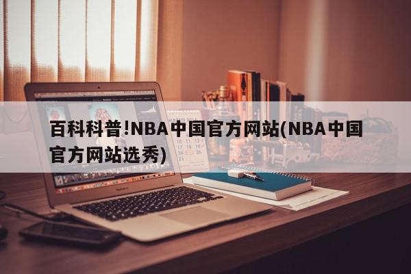 百科科普!NBA中国官方网站(NBA中国官方网站选秀)