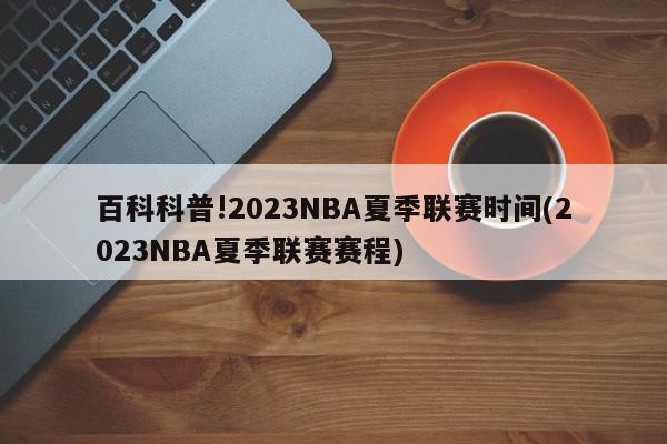 百科科普!2023NBA夏季联赛时间(2023NBA夏季联赛赛程)