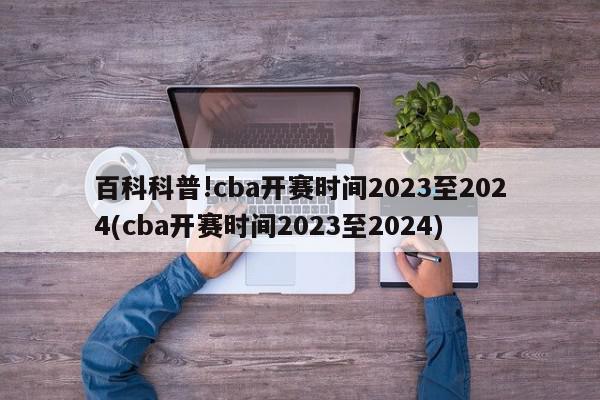 百科科普!cba开赛时间2023至2024(cba开赛时间2023至2024)