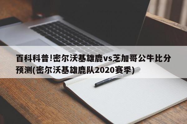 百科科普!密尔沃基雄鹿vs芝加哥公牛比分预测(密尔沃基雄鹿队2020赛季)