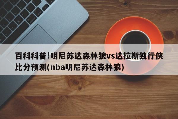 百科科普!明尼苏达森林狼vs达拉斯独行侠比分预测(nba明尼苏达森林狼)