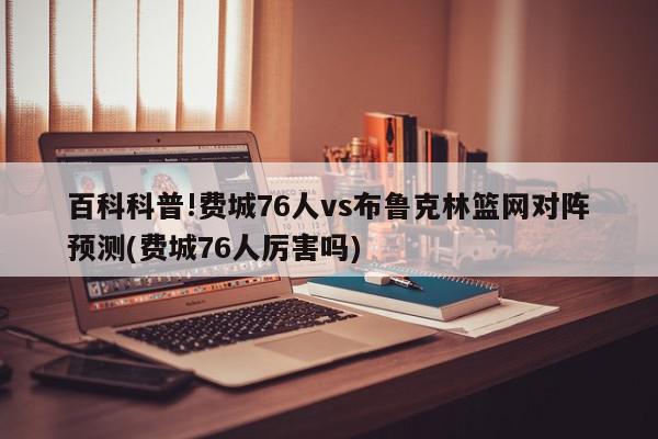 百科科普!费城76人vs布鲁克林篮网对阵预测(费城76人厉害吗)