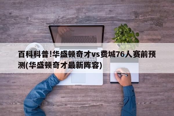 百科科普!华盛顿奇才vs费城76人赛前预测(华盛顿奇才最新阵容)