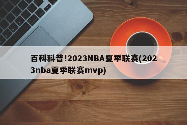 百科科普!2023NBA夏季联赛(2023nba夏季联赛mvp)