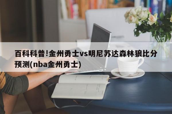 百科科普!金州勇士vs明尼苏达森林狼比分预测(nba金州勇士)