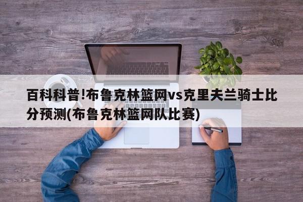 百科科普!布鲁克林篮网vs克里夫兰骑士比分预测(布鲁克林篮网队比赛)