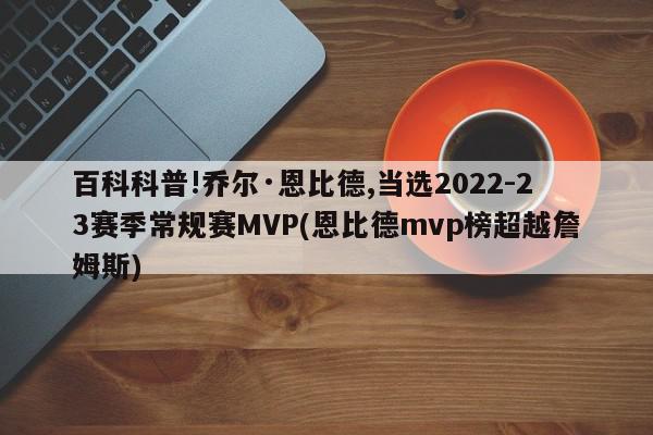 百科科普!乔尔·恩比德,当选2022-23赛季常规赛MVP(恩比德mvp榜超越詹姆斯)