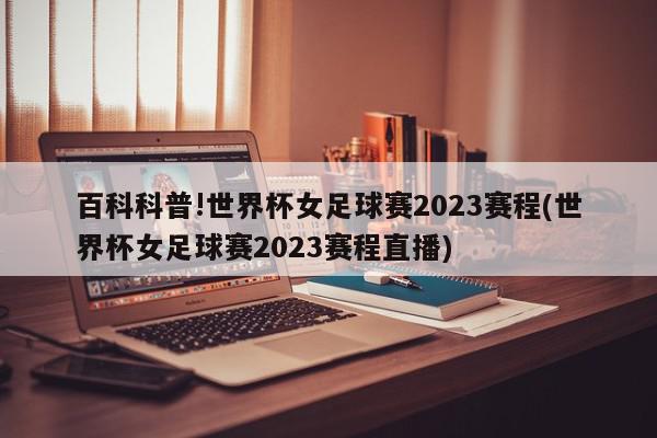 百科科普!世界杯女足球赛2023赛程(世界杯女足球赛2023赛程直播)