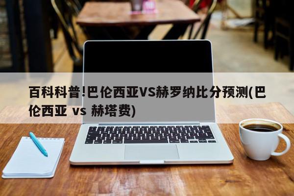 百科科普!巴伦西亚VS赫罗纳比分预测(巴伦西亚 vs 赫塔费)