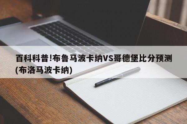 百科科普!布鲁马波卡纳VS哥德堡比分预测(布洛马波卡纳)