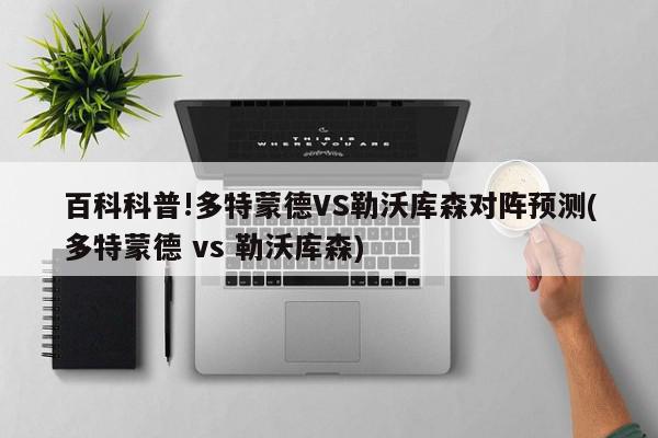 百科科普!多特蒙德VS勒沃库森对阵预测(多特蒙德 vs 勒沃库森)