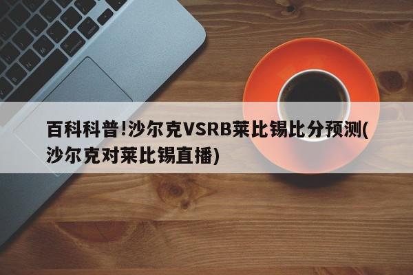 百科科普!沙尔克VSRB莱比锡比分预测(沙尔克对莱比锡直播)