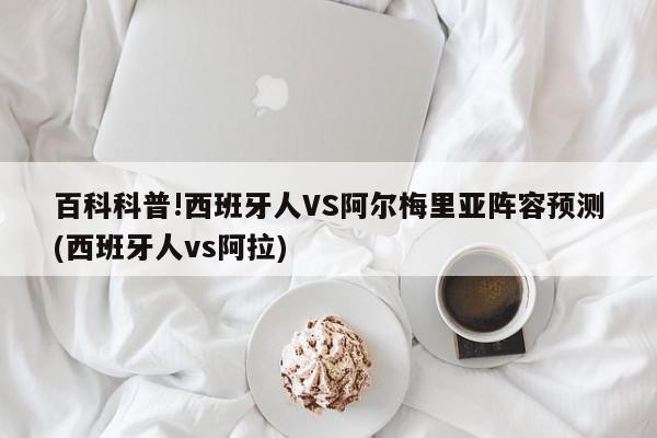 百科科普!西班牙人VS阿尔梅里亚阵容预测(西班牙人vs阿拉)