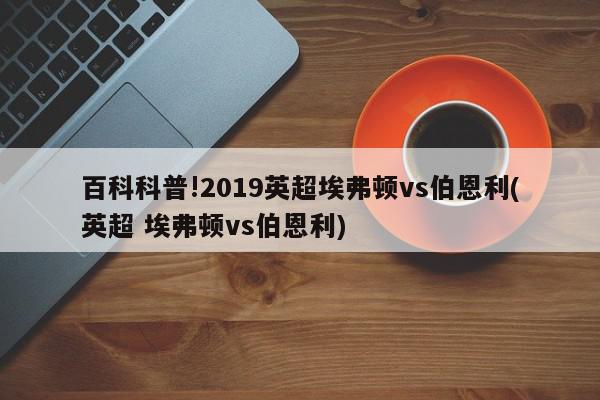 百科科普!2019英超埃弗顿vs伯恩利(英超 埃弗顿vs伯恩利)