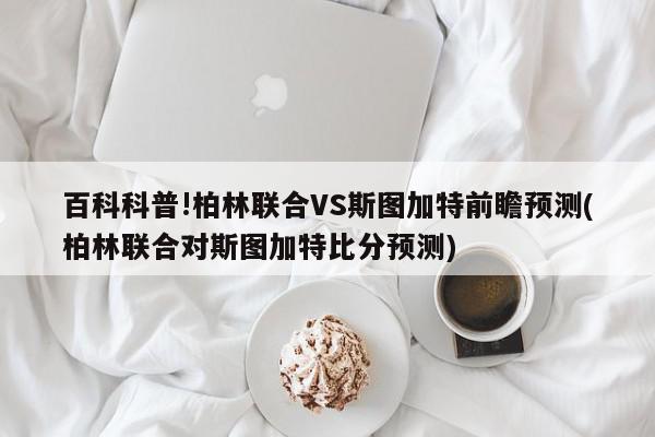 百科科普!柏林联合VS斯图加特前瞻预测(柏林联合对斯图加特比分预测)