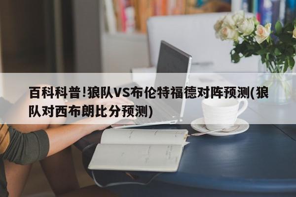 百科科普!狼队VS布伦特福德对阵预测(狼队对西布朗比分预测)