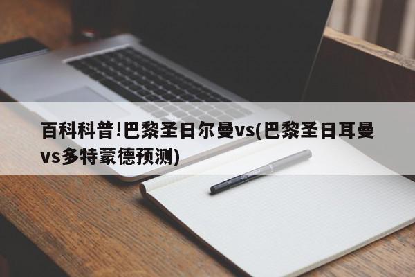 百科科普!巴黎圣日尔曼vs(巴黎圣日耳曼vs多特蒙德预测)