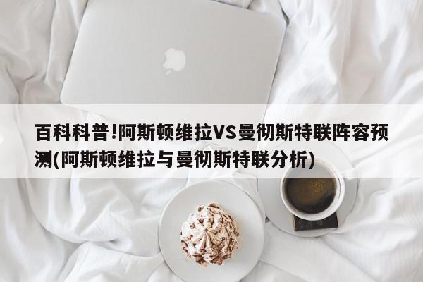 百科科普!阿斯顿维拉VS曼彻斯特联阵容预测(阿斯顿维拉与曼彻斯特联分析)