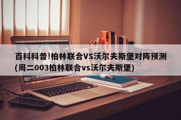 百科科普!柏林联合VS沃尔夫斯堡对阵预测(周二003柏林联合vs沃尔夫斯堡)